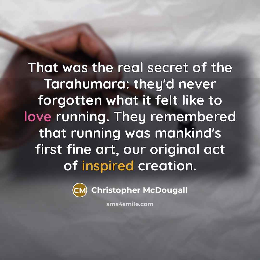 “That was the real secret of the Tarahumara: they'd never…” quote by Christopher McDougall