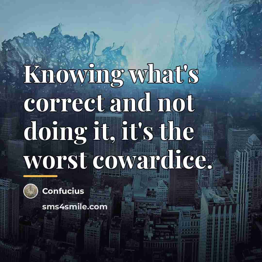 “Knowing what's correct and not doing it, it's the worst…” quote by Confucius