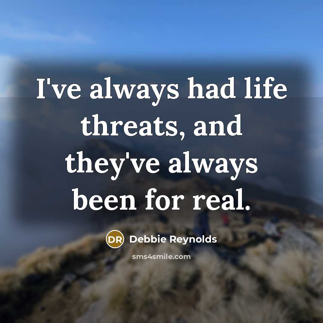 “I've always had life threats, and they've always been for…” quote by Debbie Reynolds
