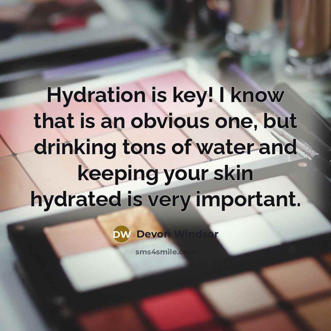 “Hydration is key! I know that is an obvious one, but drinking tons of water and keeping your skin hydrated is very important.” quote by Devon Windsor