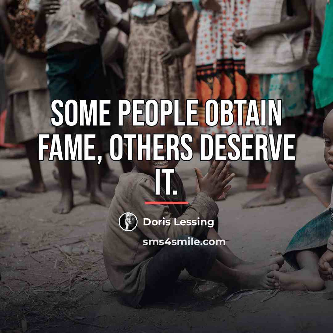 “Some people obtain fame, others deserve it.…” quote by Doris Lessing