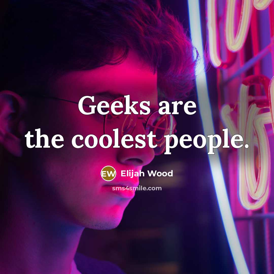 “Geeks are the coolest people.” quote by Elijah Wood