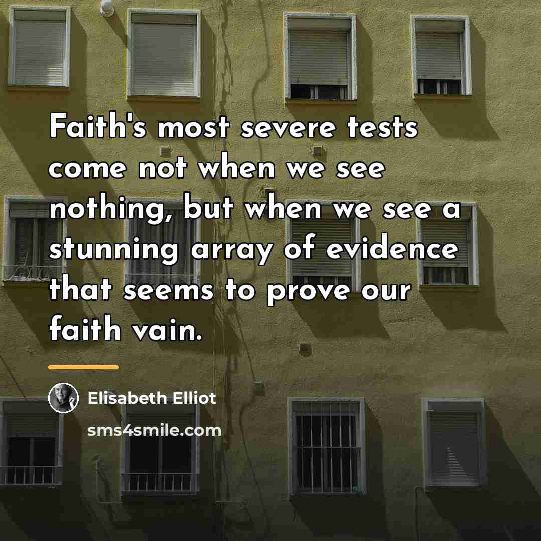 “Faith's most severe tests come not when we see nothing,…” quote by Elisabeth Elliot