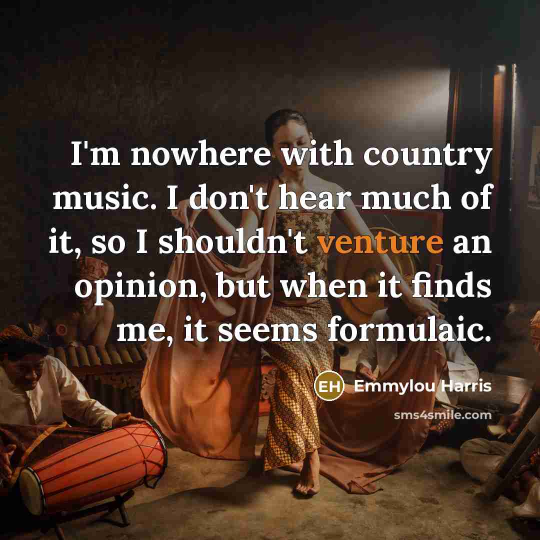 “I'm nowhere with country music. I don't hear much of…” quote by Emmylou Harris