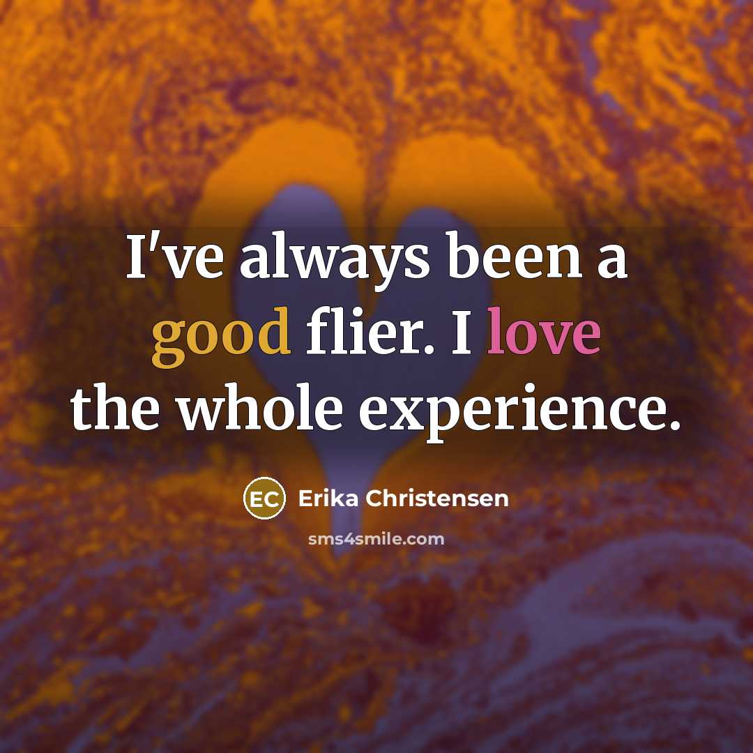 “I've always been a good flier. I love the whole experience.” quote by Erika Christensen