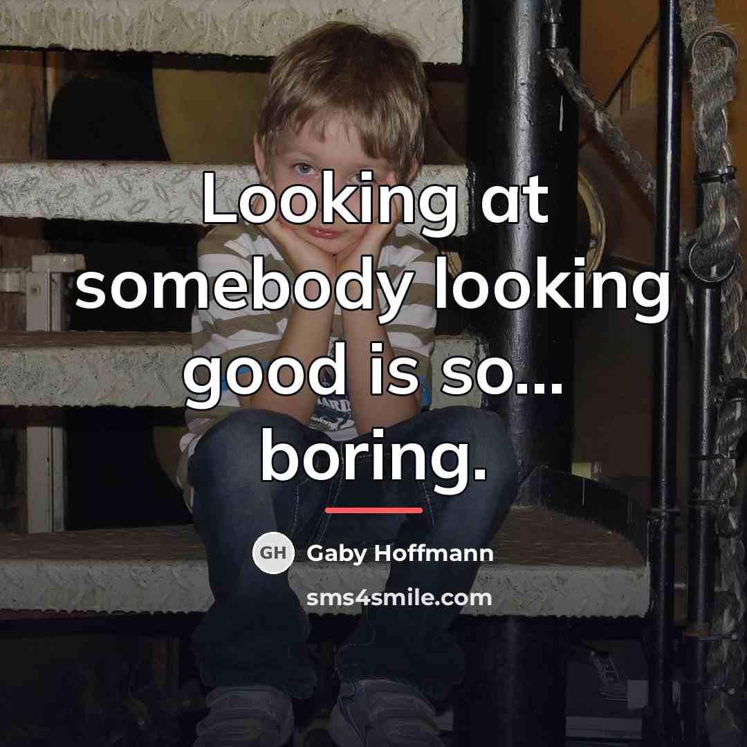 “Looking at somebody looking good is so... boring.…” quote by Gaby Hoffmann