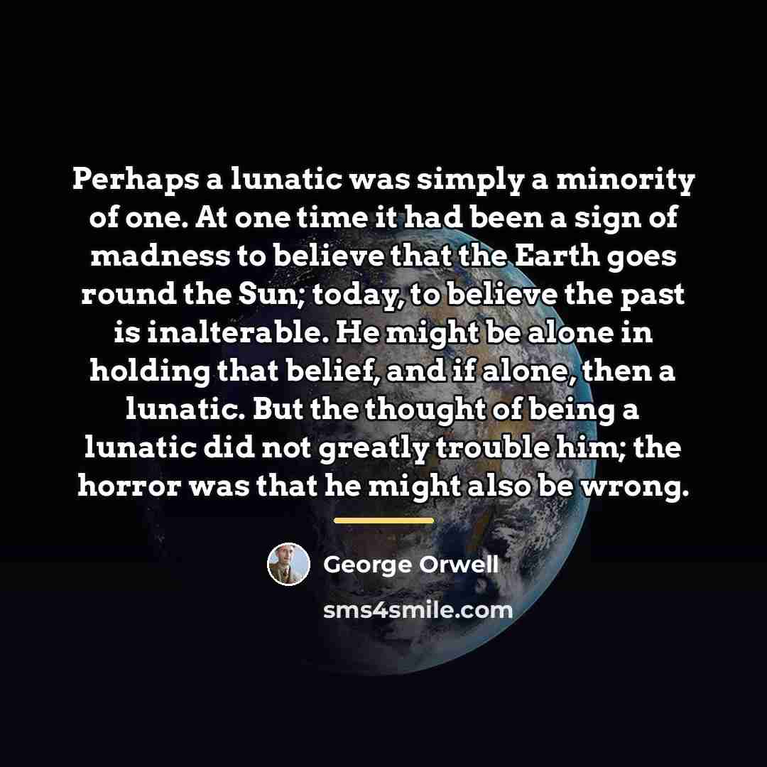 “Perhaps a lunatic was simply a minority of one. At…” quote by George Orwell