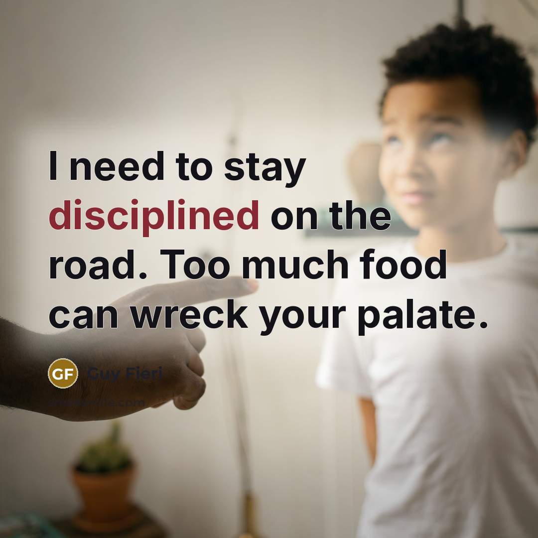 “I need to stay disciplined on the road. Too much…” quote by Guy Fieri