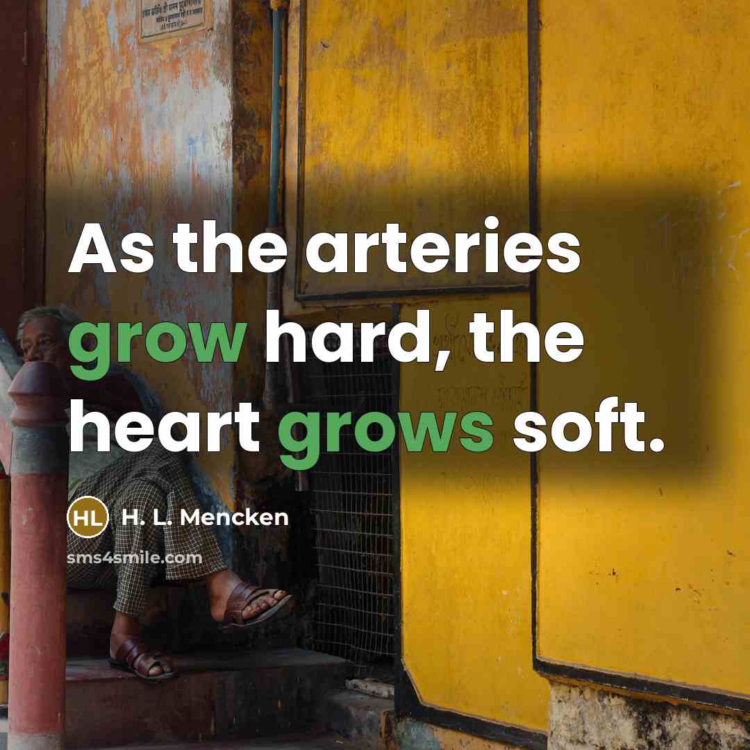 “As the arteries grow hard, the heart grows soft.…” quote by H. L. Mencken