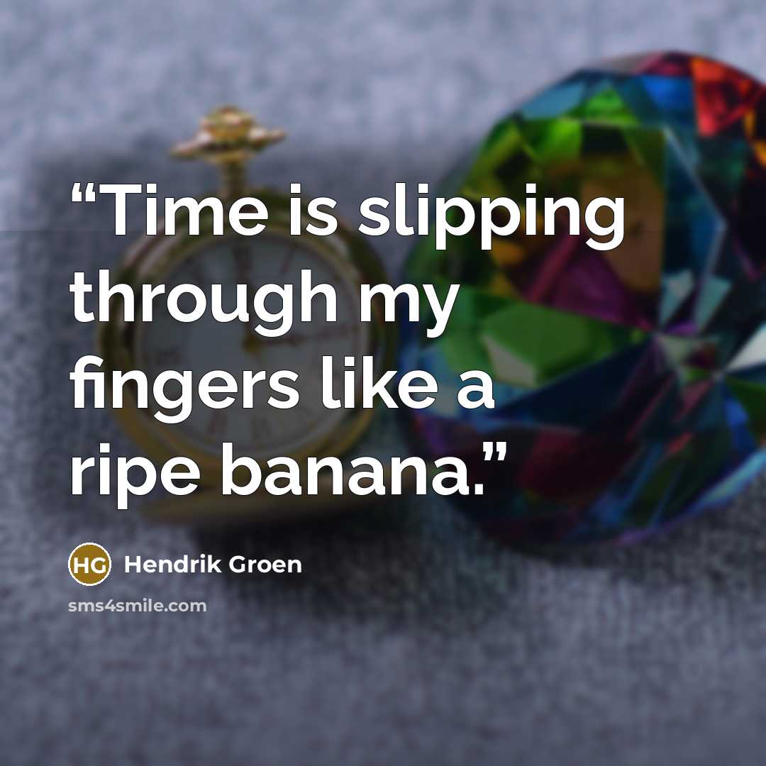 “Time is slipping through my fingers like a ripe banana.” quote by Hendrik Groen
