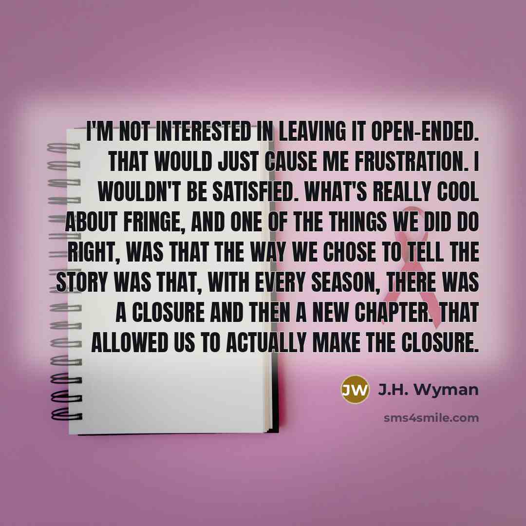 “I'm not interested in leaving it open-ended. That would just…” quote by J.H. Wyman