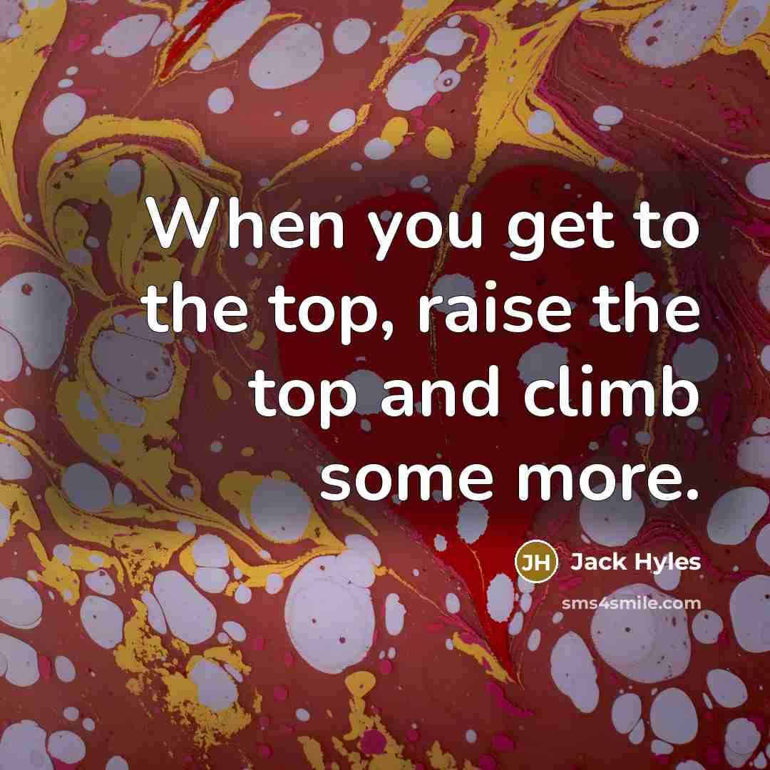 “When you get to the top, raise the top and climb some more.” quote by Jack Hyles