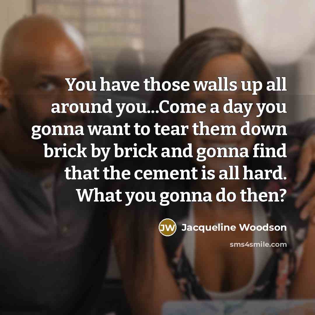 “You have those walls up all around you...Come a day…” quote by Jacqueline Woodson