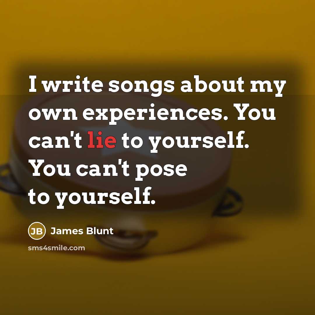 “I write songs about my own experiences. You can't lie…” quote by James Blunt