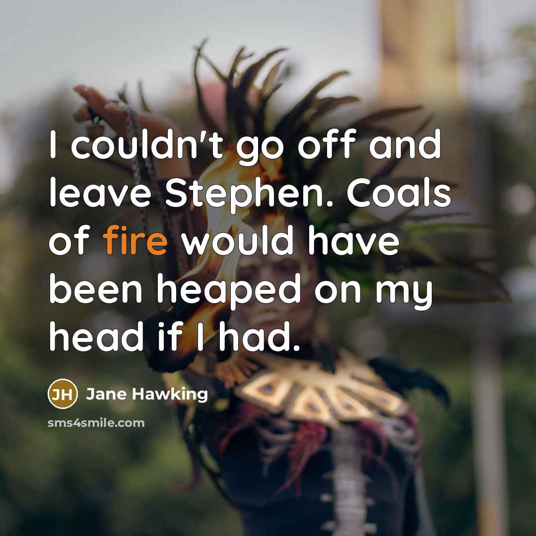 “I couldn't go off and leave Stephen. Coals of fire…” quote by Jane Hawking