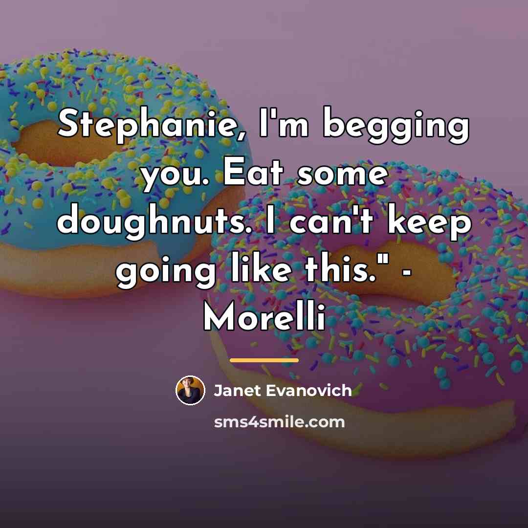 “Stephanie, I'm begging you. Eat some doughnuts. I can't keep…” quote by Janet Evanovich
