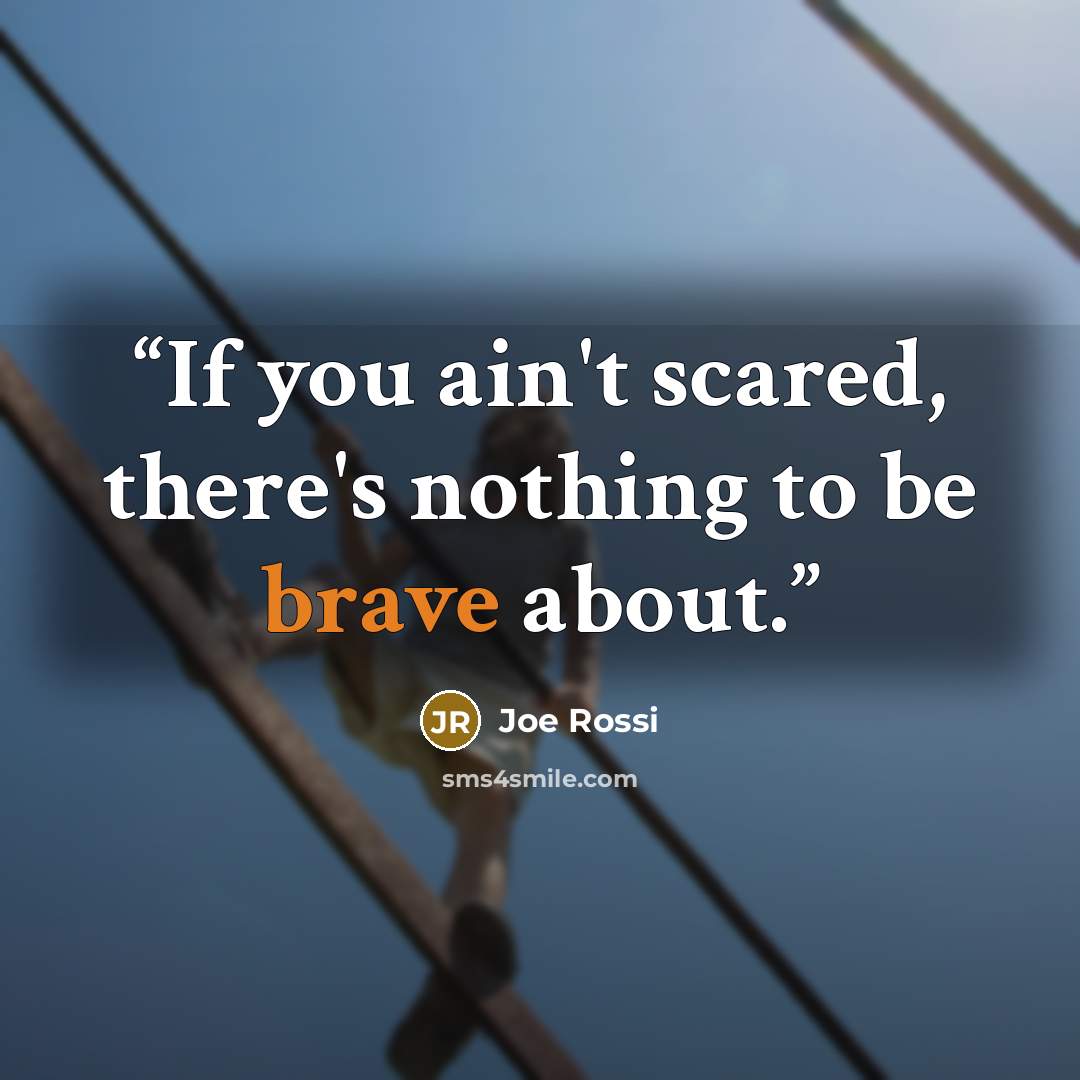 “If you ain't scared, there's nothing to be brave about.” quote by Joe Rossi