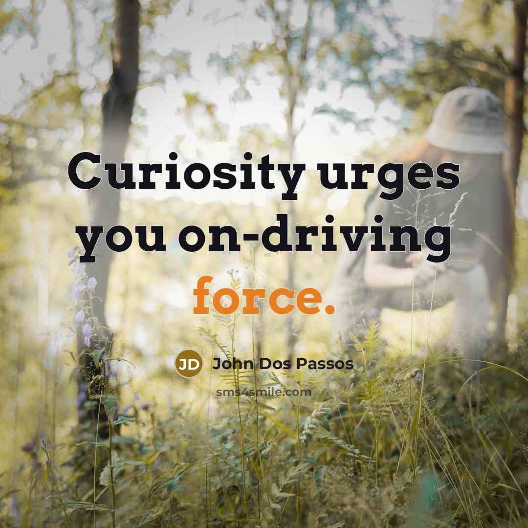 “Curiosity urges you on-driving force.…” quote by John Dos Passos