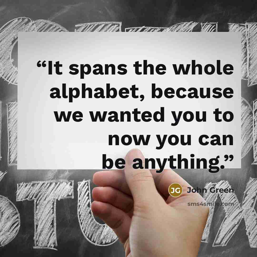 “It spans the whole alphabet, because we wanted you to now you can be anything.” quote by John Green