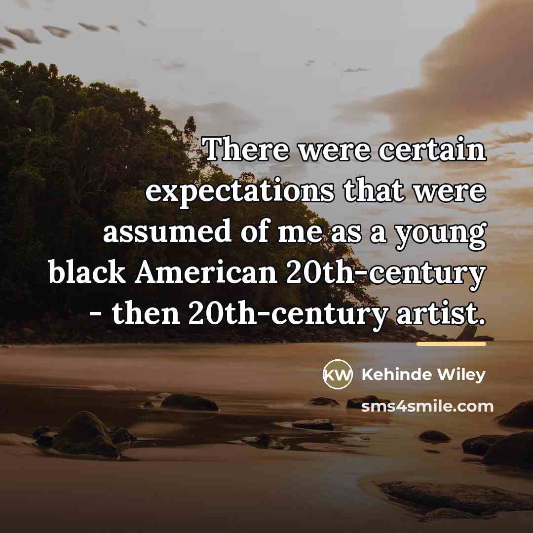 “There were certain expectations that were assumed of me as…” quote by Kehinde Wiley