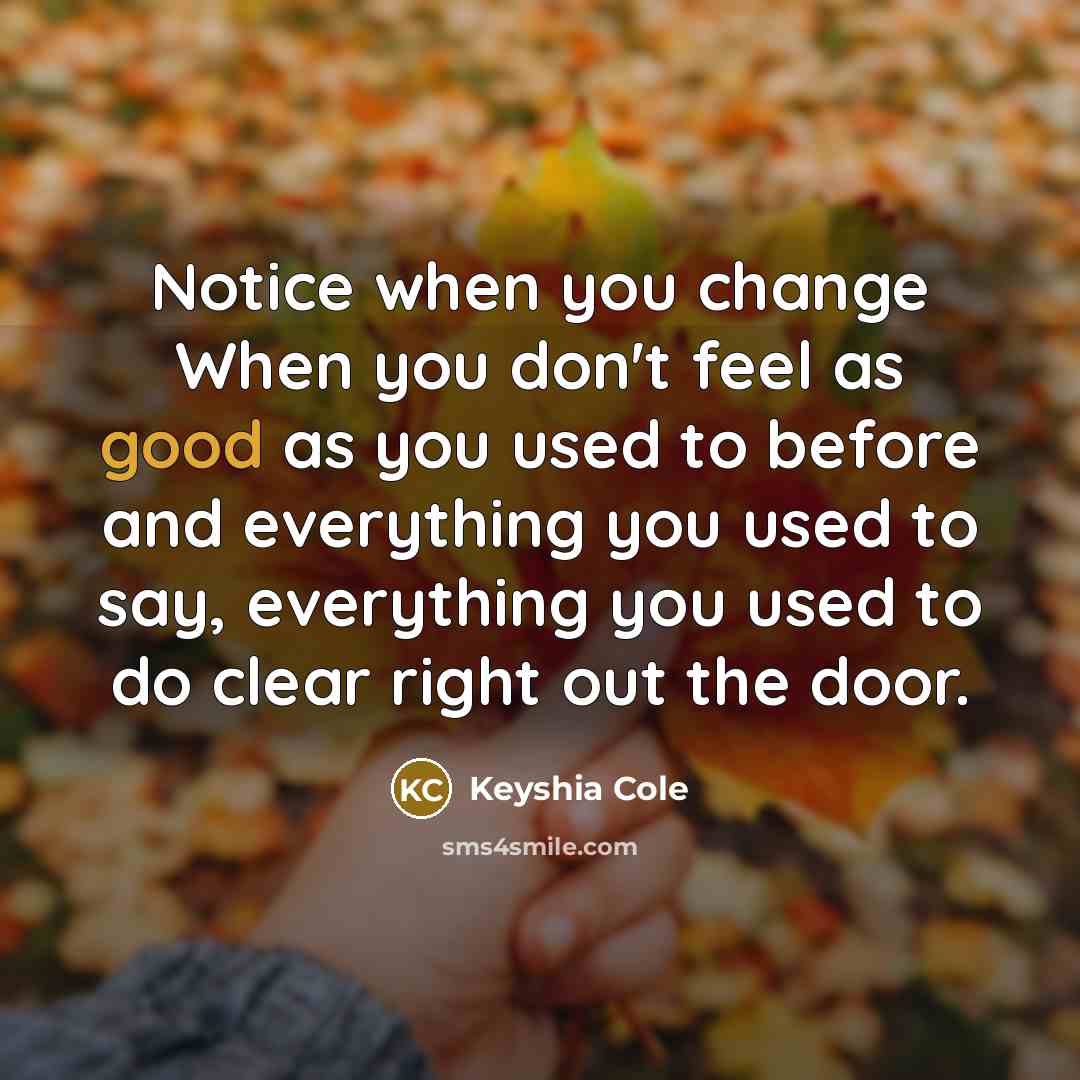 “Notice when you change When you don't feel as good…” quote by Keyshia Cole