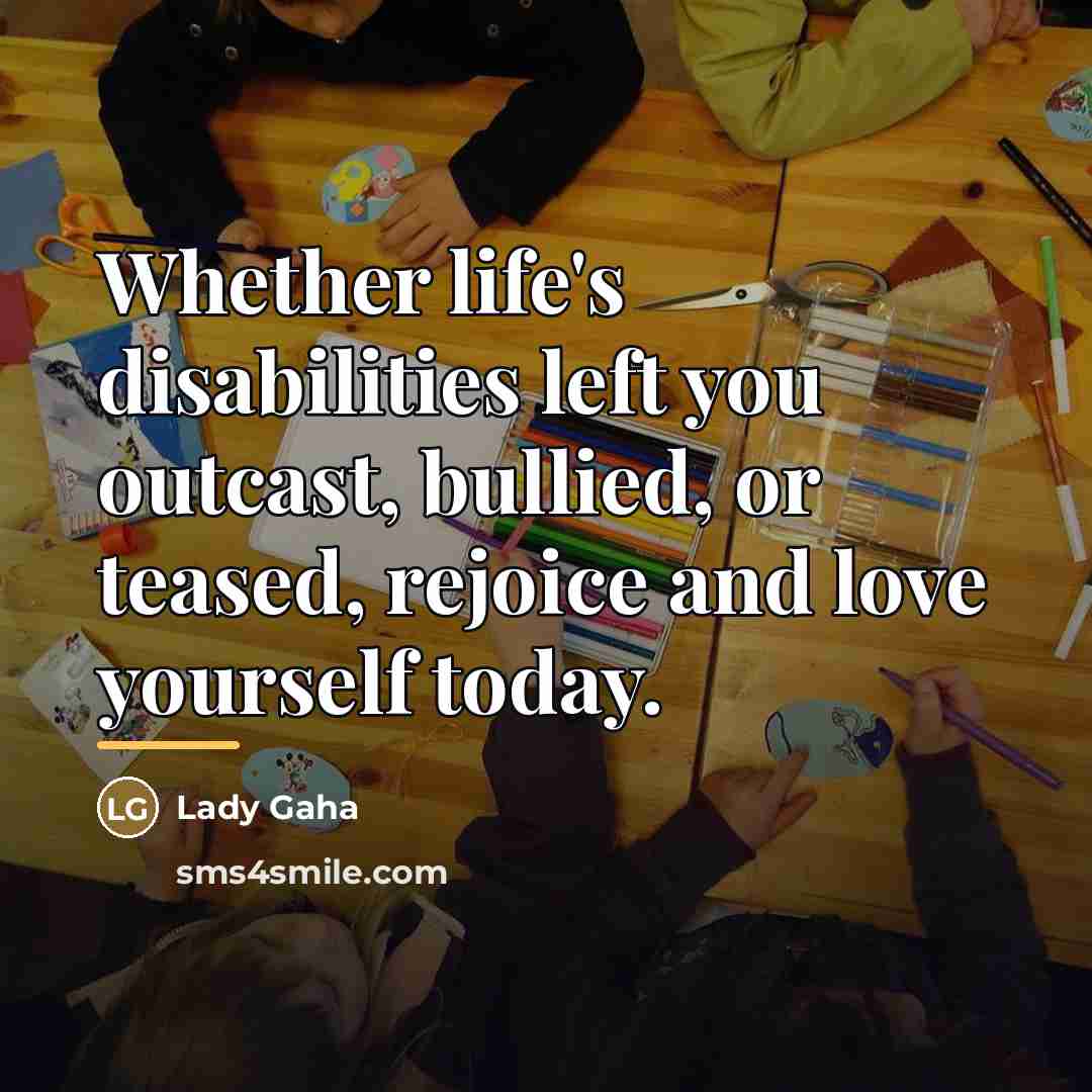 “Whether life's disabilities left you outcast, bullied, or teased, rejoice…” quote by Lady Gaha