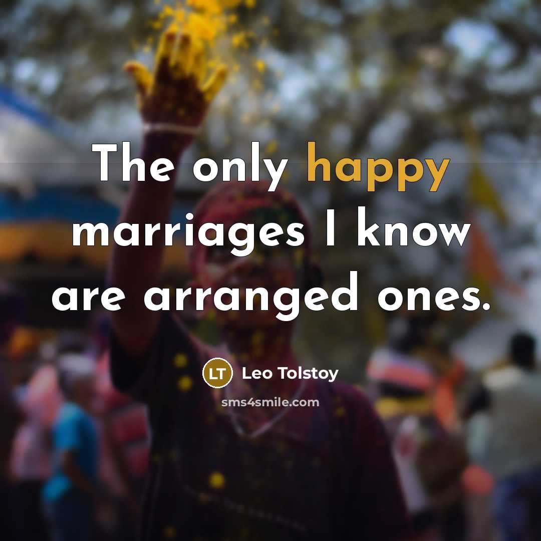 “The only happy marriages I know are arranged ones.” quote by Leo Tolstoy