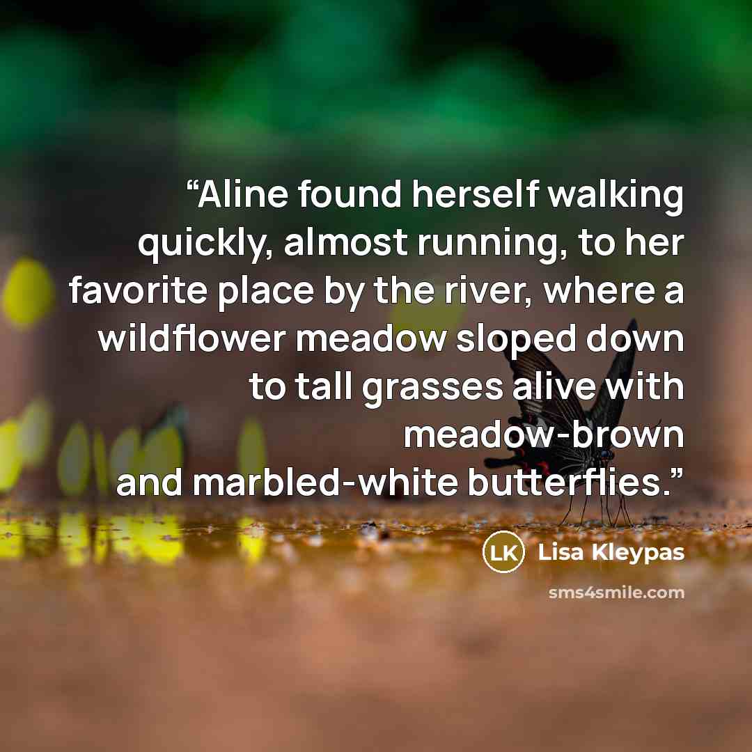 “Aline found herself walking quickly, almost running, to her favorite place by the river, where a wildflower meadow sloped down to tall grasses alive with meadow-brown and marbled-white butterflies.” quote by Lisa Kleypas