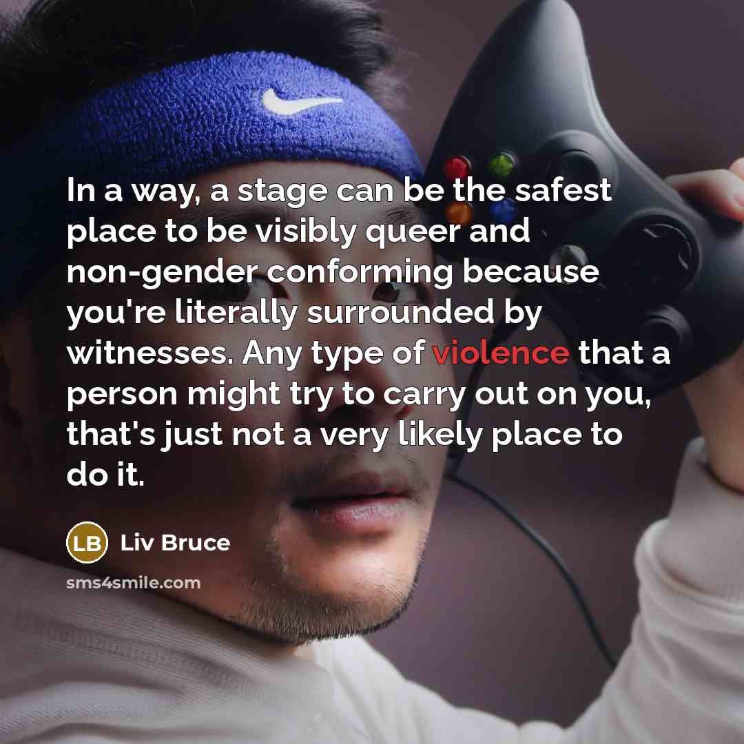 “In a way, a stage can be the safest place…” quote by Liv Bruce
