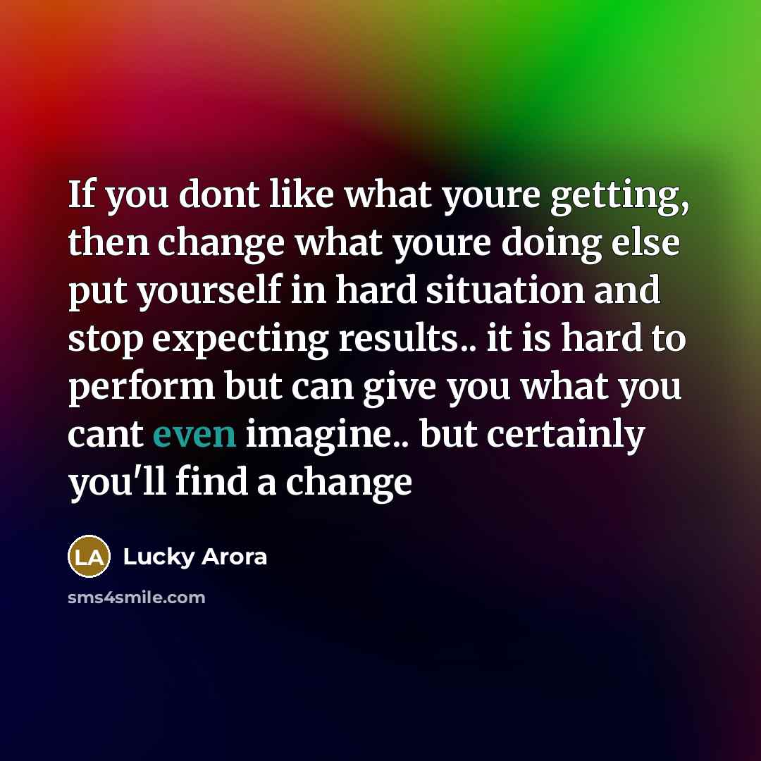 “If you dont like what youre getting, then change what…” quote by Lucky Arora
