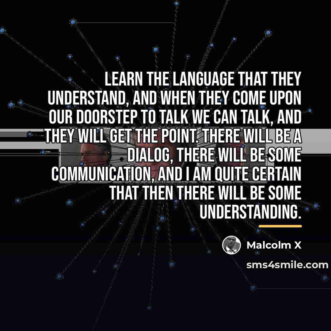 “Learn the language that they understand, and when they come…” quote by Malcolm X
