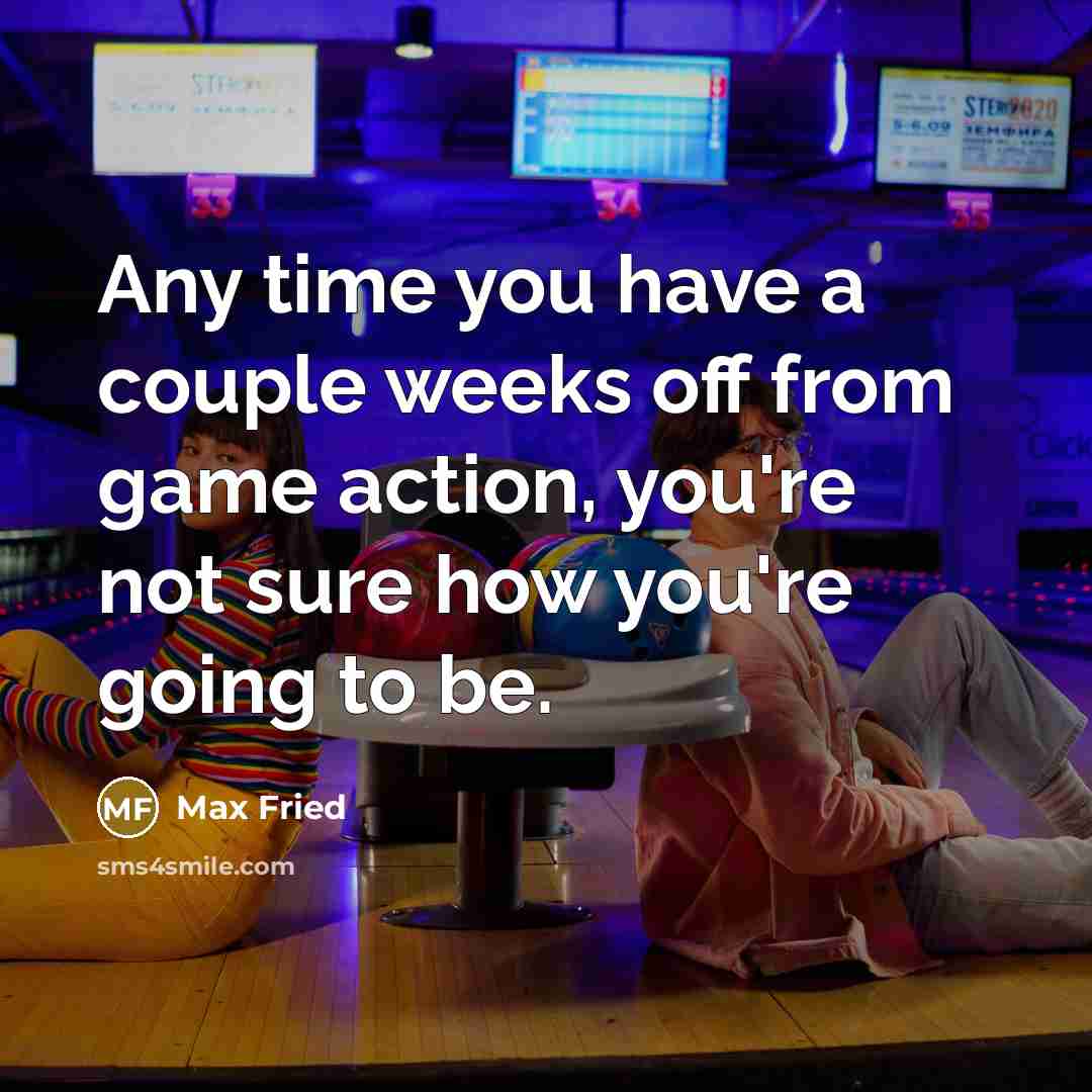 “Any time you have a couple weeks off from game…” quote by Max Fried