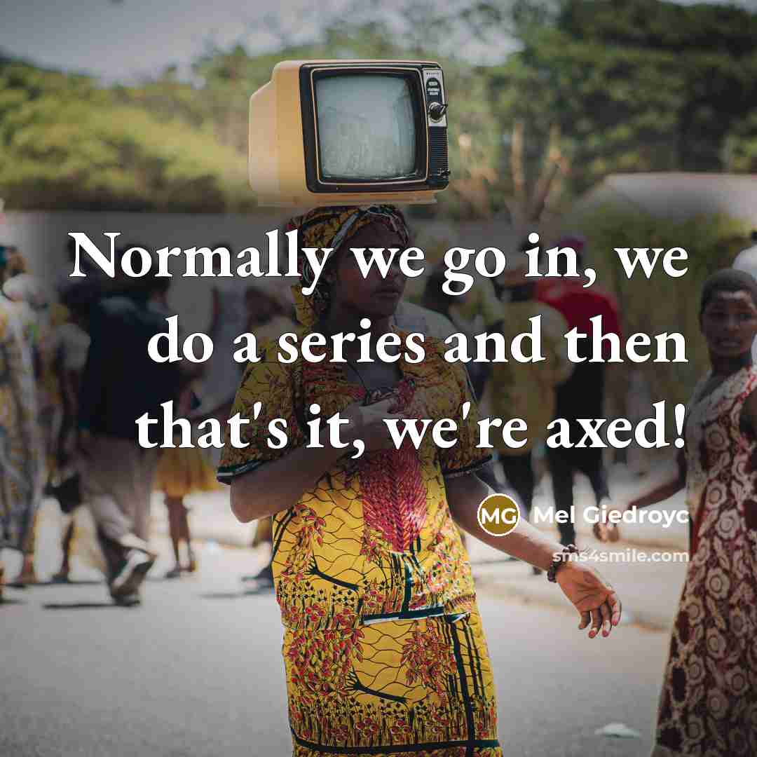 “Normally we go in, we do a series and then…” quote by Mel Giedroyc