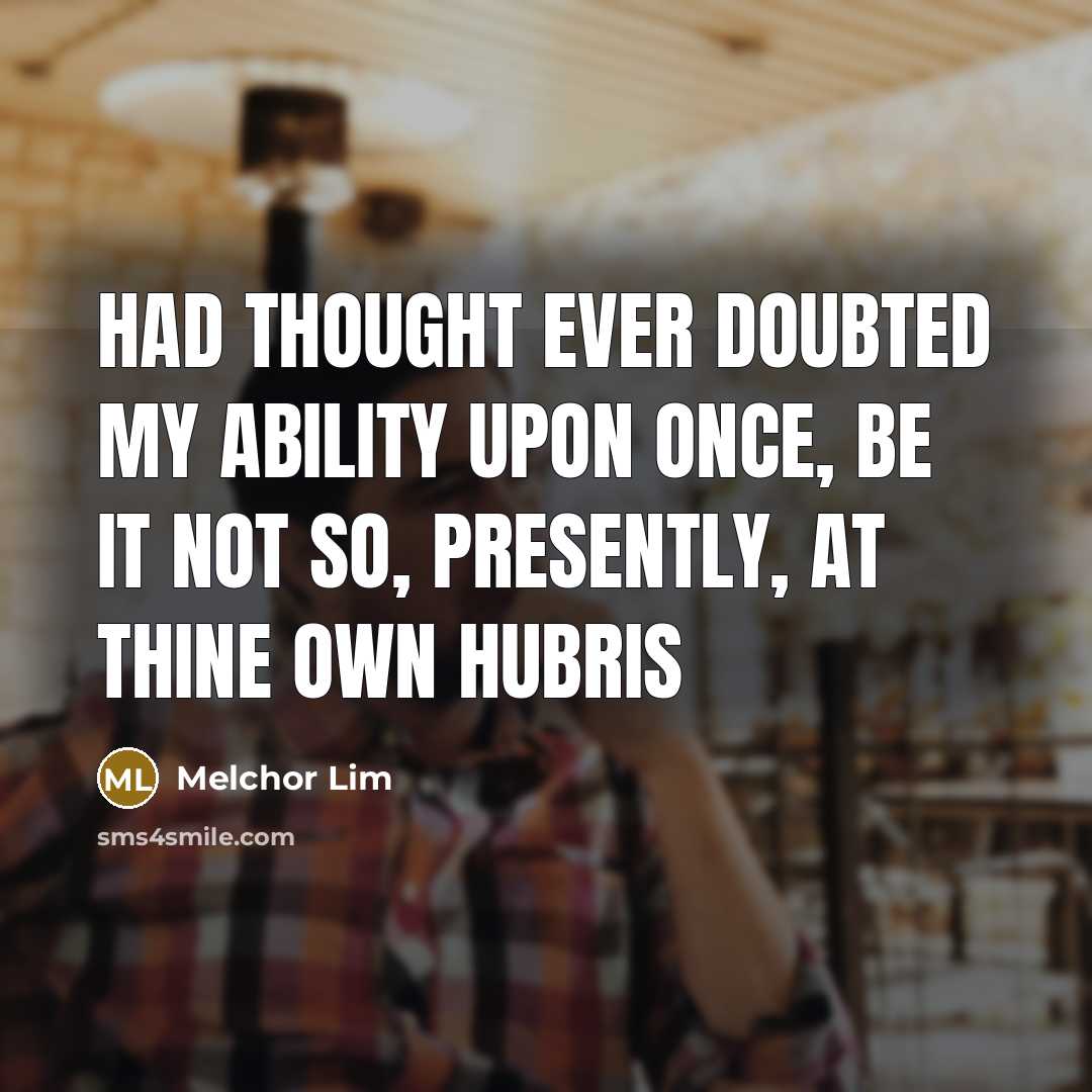 “Had thought ever doubted my ability upon once, be it not so, presently, at thine own hubris” quote by Melchor Lim