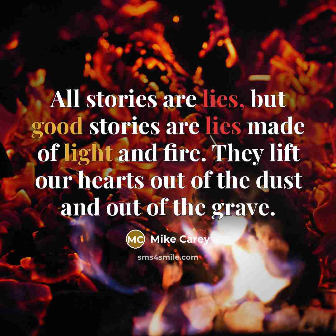 “All stories are lies, but good stories are lies made…” quote by Mike Carey