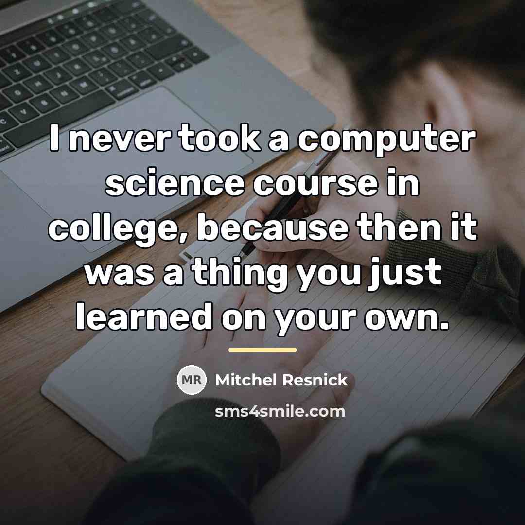 “I never took a computer science course in college, because…” quote by Mitchel Resnick