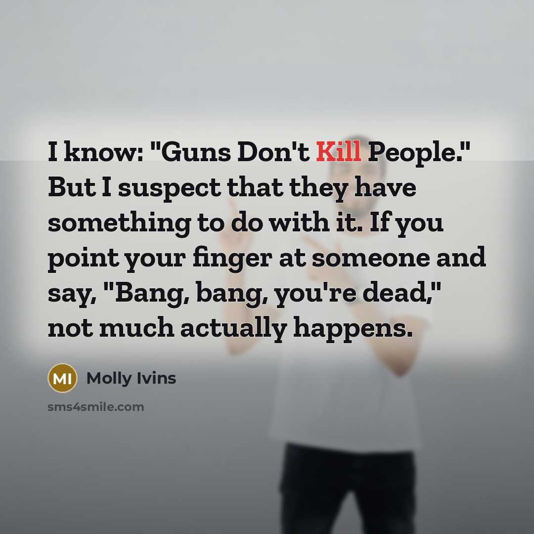 “I know: "Guns Don't Kill People." But I suspect that…” quote by Molly Ivins