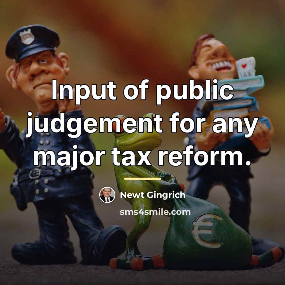 “Input of public judgement for any major tax reform.…” quote by Newt Gingrich