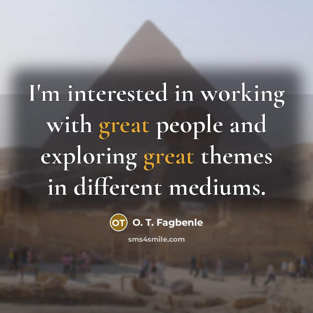 “I'm interested in working with great people and exploring great…” quote by O. T. Fagbenle