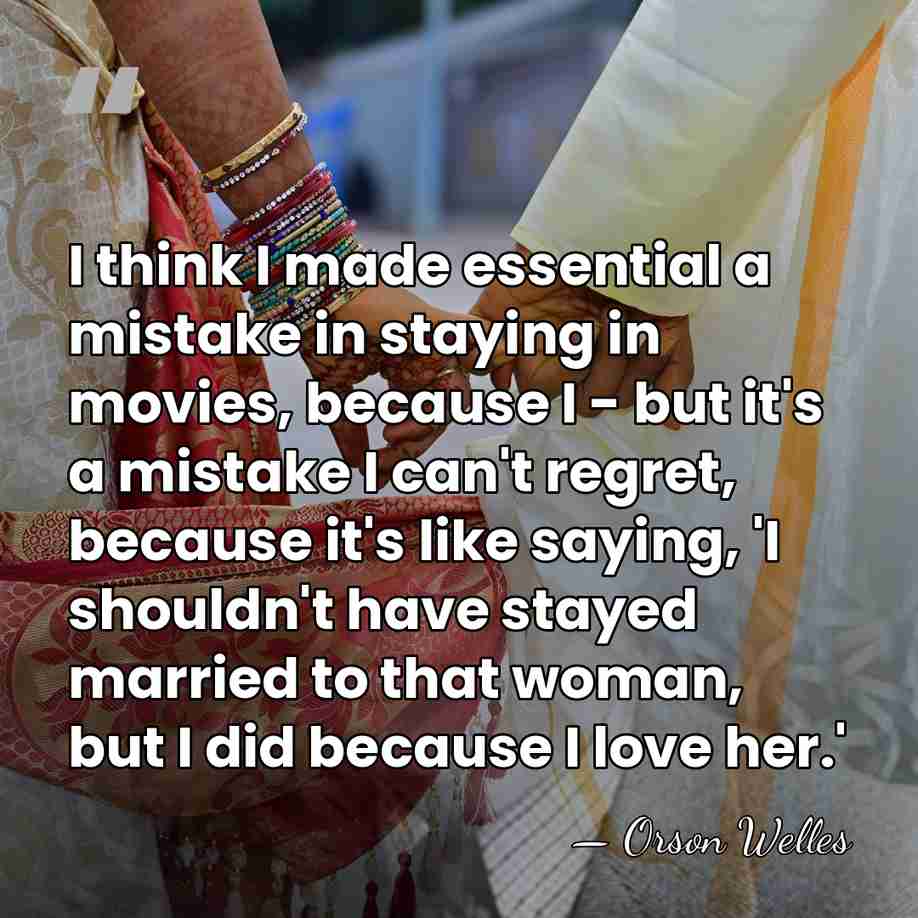I think I made essential a mistake in staying in movies, because&hellip; - Orson Welles