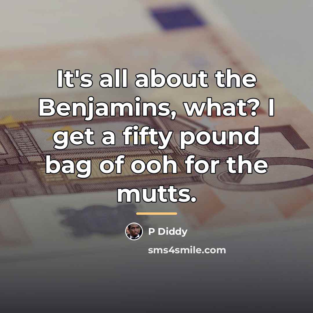 “It's all about the Benjamins, what? I get a fifty…” quote by P Diddy