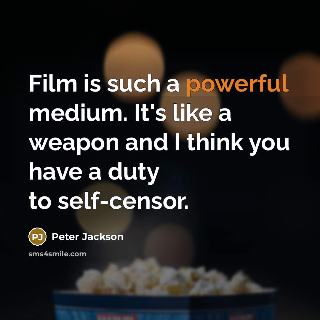 “Film is such a powerful medium. It's like a weapon and I think you have a duty to self-censor.” quote by Peter Jackson