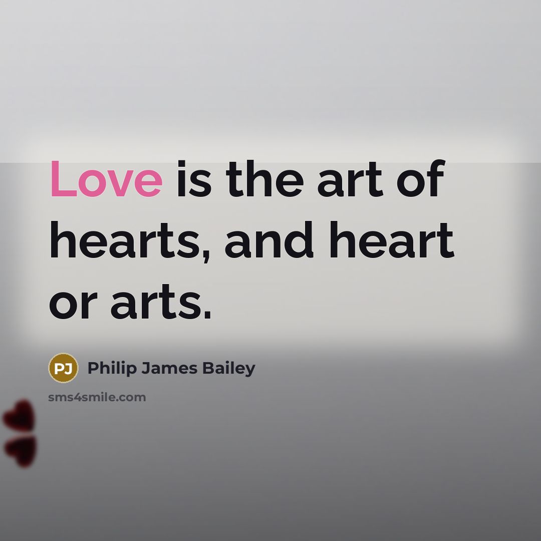 “Love is the art of hearts, and heart or arts.…” quote by Philip James Bailey