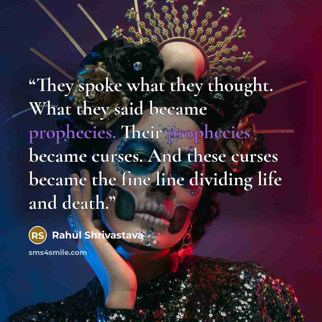 “They spoke what they thought. What they said became prophecies. Their prophecies became curses. And these curses became the fine line dividing life and death.” quote by Rahul Shrivastava
