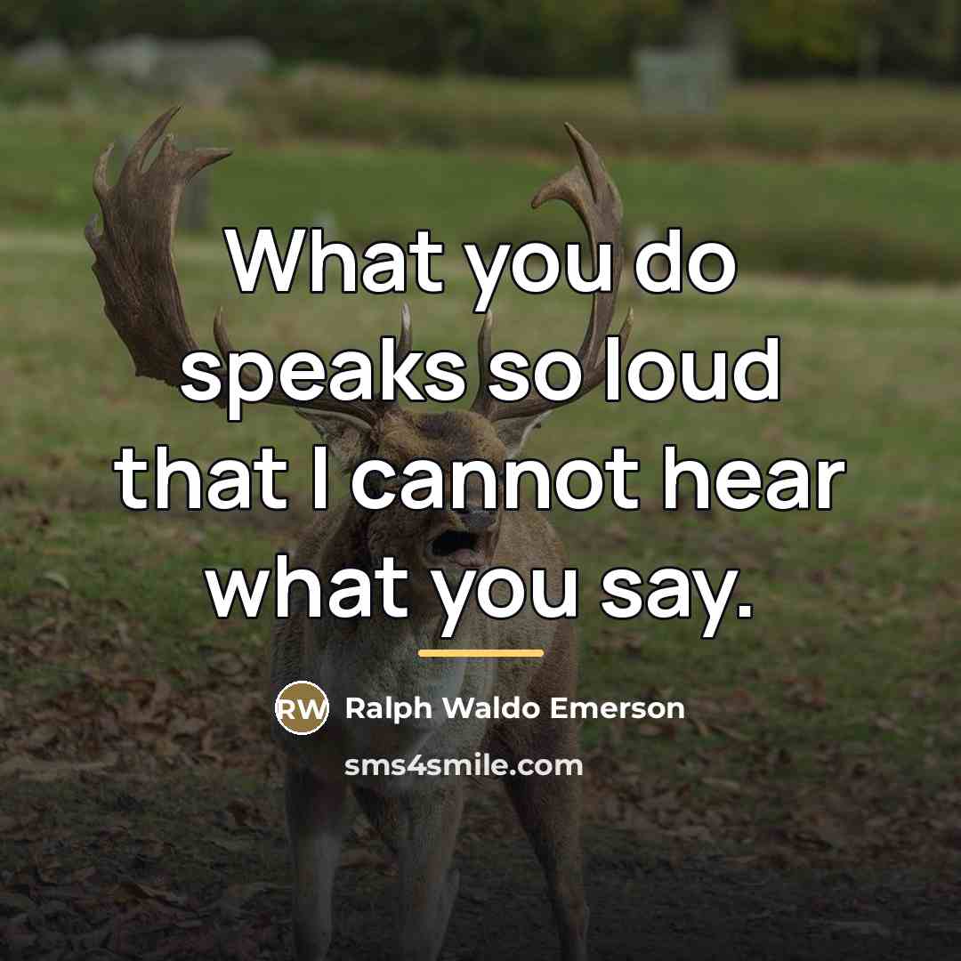 “What you do speaks so loud that I cannot hear…” quote by Ralph Waldo Emerson