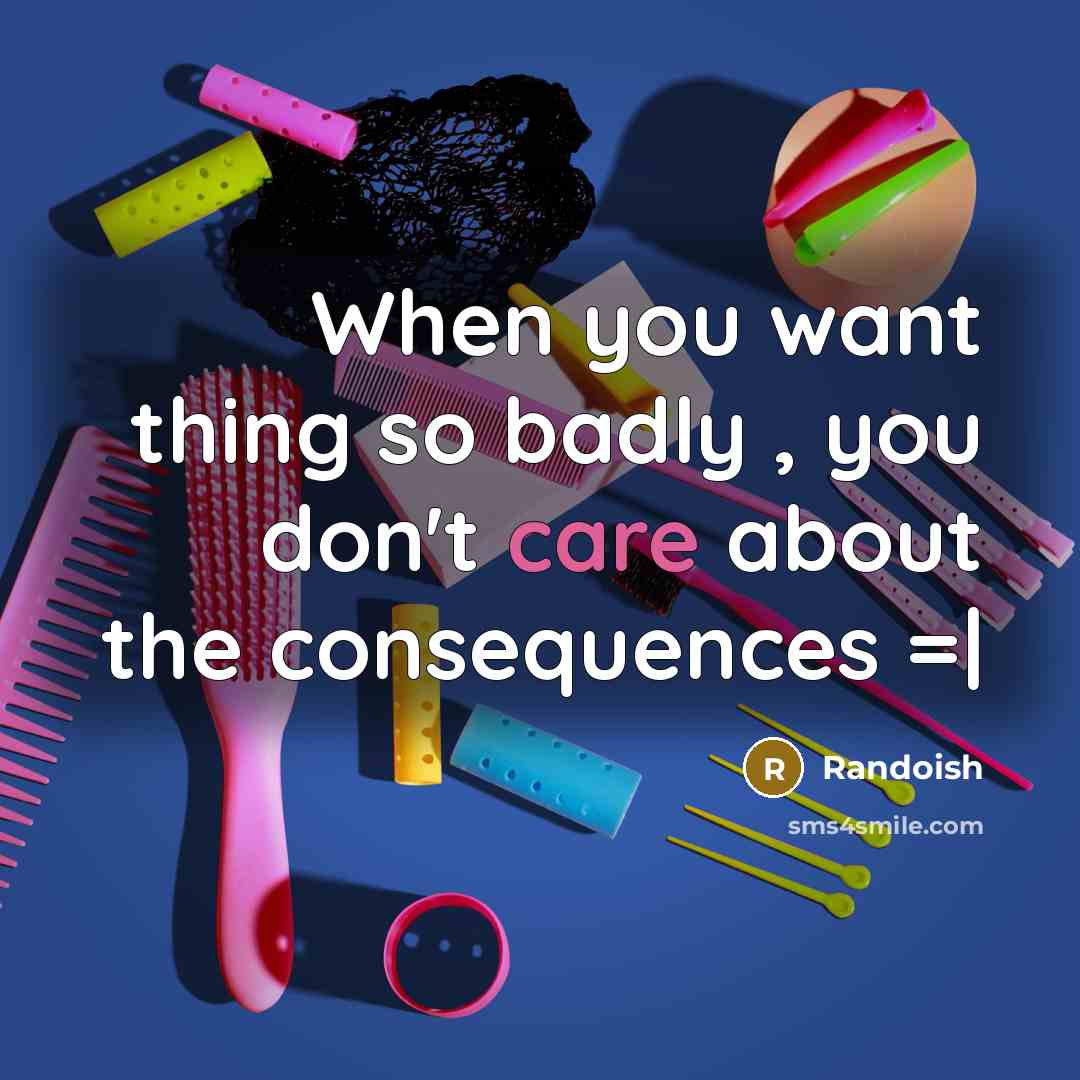 “When you want thing so badly , you don't care about the consequences =|” quote by Randoish