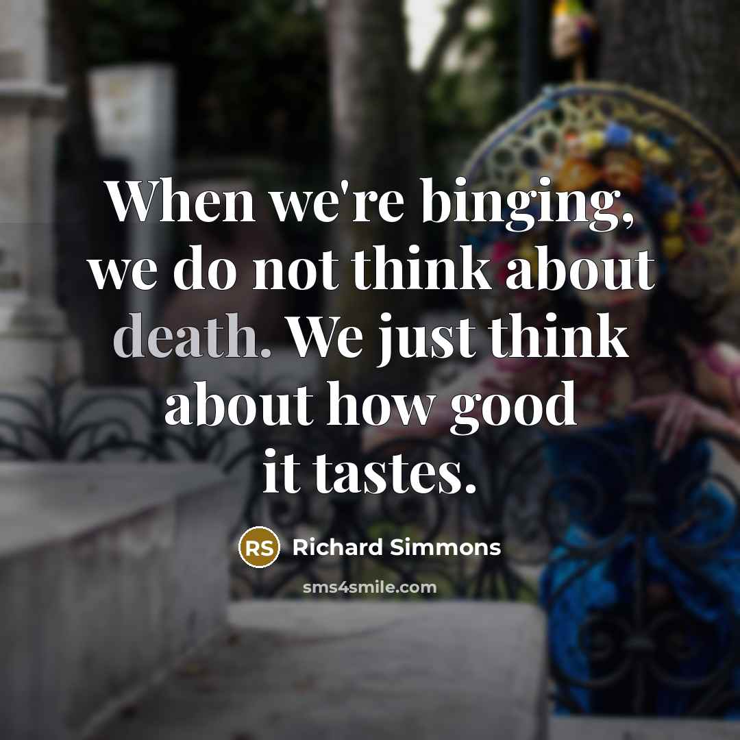 “When we're binging, we do not think about death. We…” quote by Richard Simmons
