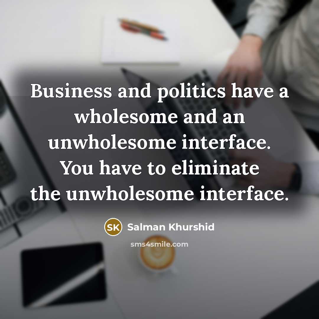 “Business and politics have a wholesome and an unwholesome interface.…” quote by Salman Khurshid