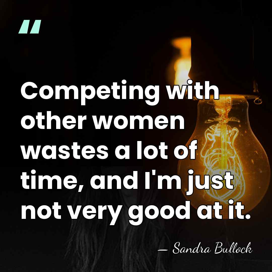 Competing with other women wastes a lot of time, and I'm just&hellip; - Sandra Bullock