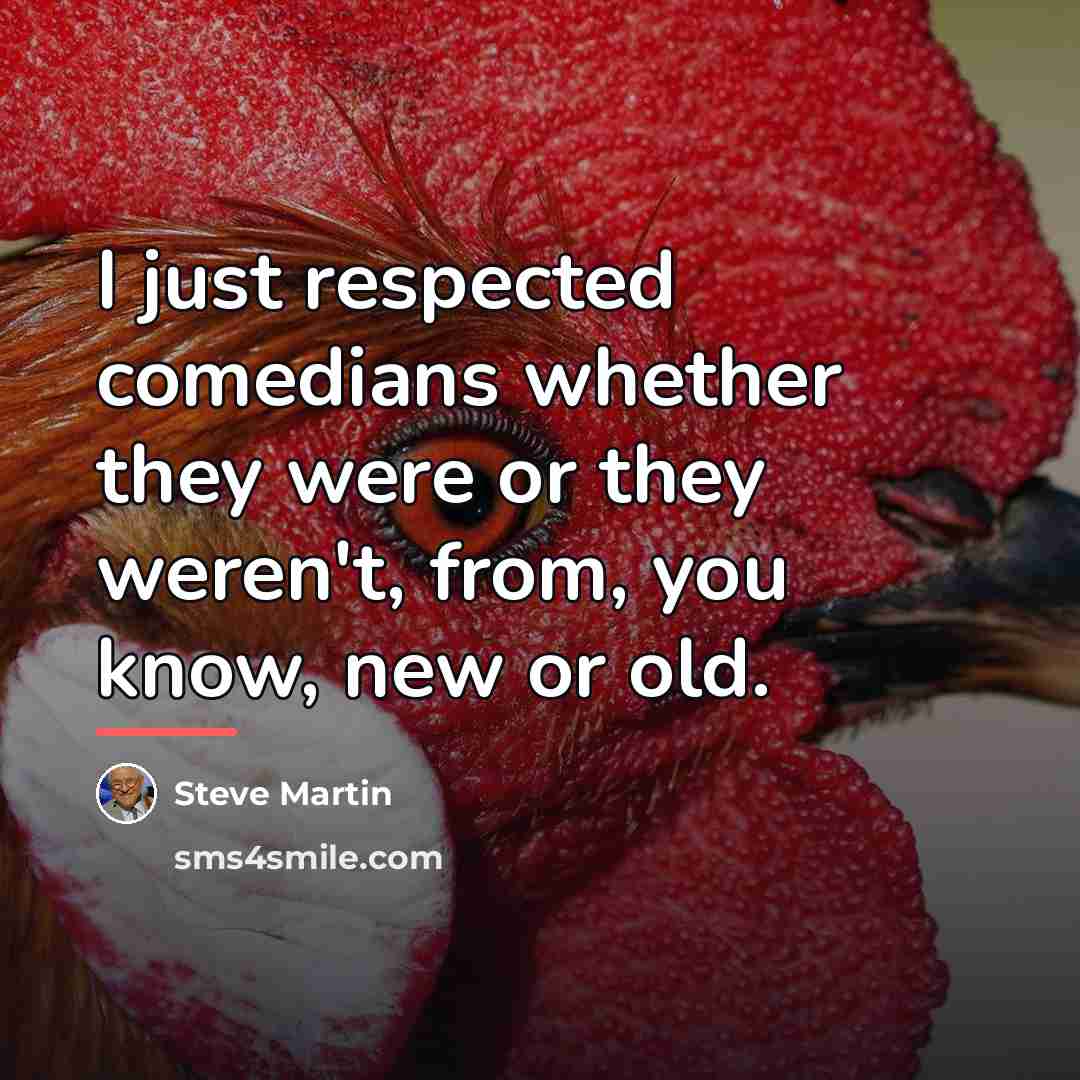 “I just respected comedians whether they were or they weren't,…” quote by Steve Martin